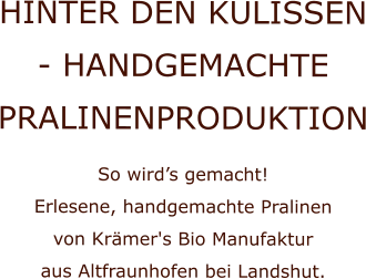 HINTER DEN KULISSEN - HANDGEMACHTE PRALINENPRODUKTION So wird’s gemacht!  Erlesene, handgemachte Pralinen  von Krämer's Bio Manufaktur  aus Altfraunhofen bei Landshut.
