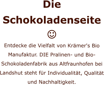 Die Schokoladenseite  Entdecke die Vielfalt von Krämer's Bio Manufaktur. DIE Pralinen- und Bio-Schokoladenfabrik aus Altfraunhofen bei Landshut steht für Individualität, Qualität und Nachhaltigkeit.