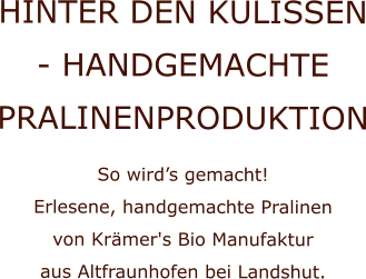 HINTER DEN KULISSEN - HANDGEMACHTE PRALINENPRODUKTION So wird’s gemacht!  Erlesene, handgemachte Pralinen  von Krämer's Bio Manufaktur  aus Altfraunhofen bei Landshut.